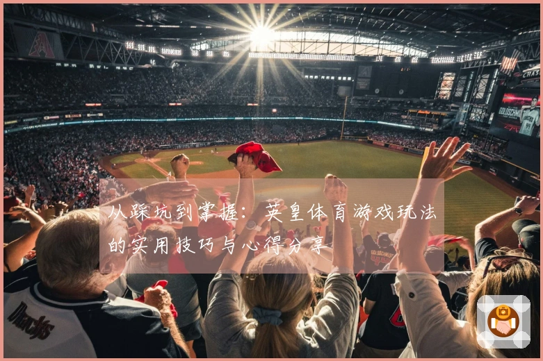 从踩坑到掌握：英皇体育游戏玩法的实用技巧与心得分享
